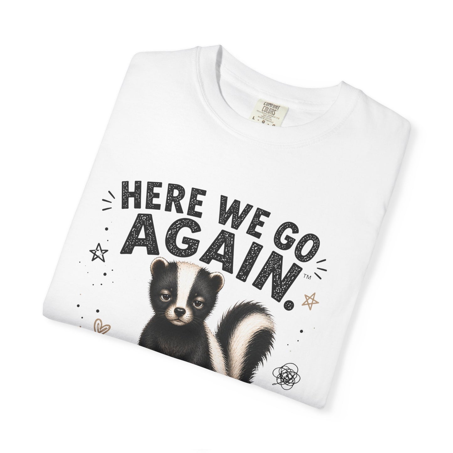 Here We Go Again Skunk Shirt | Funny AttiTudies Graphic T-Shirt | Cute Animal Tee