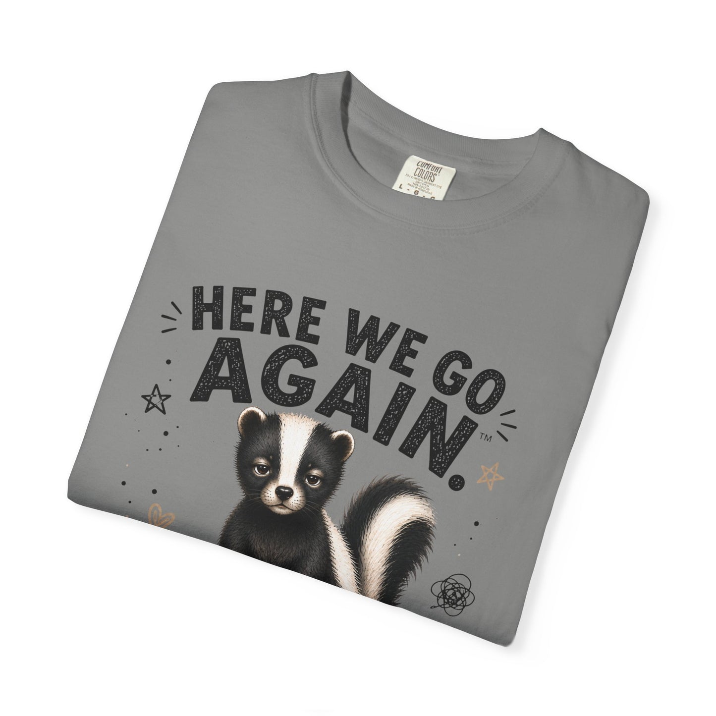 Here We Go Again Skunk Shirt | Funny AttiTudies Graphic T-Shirt | Cute Animal Tee