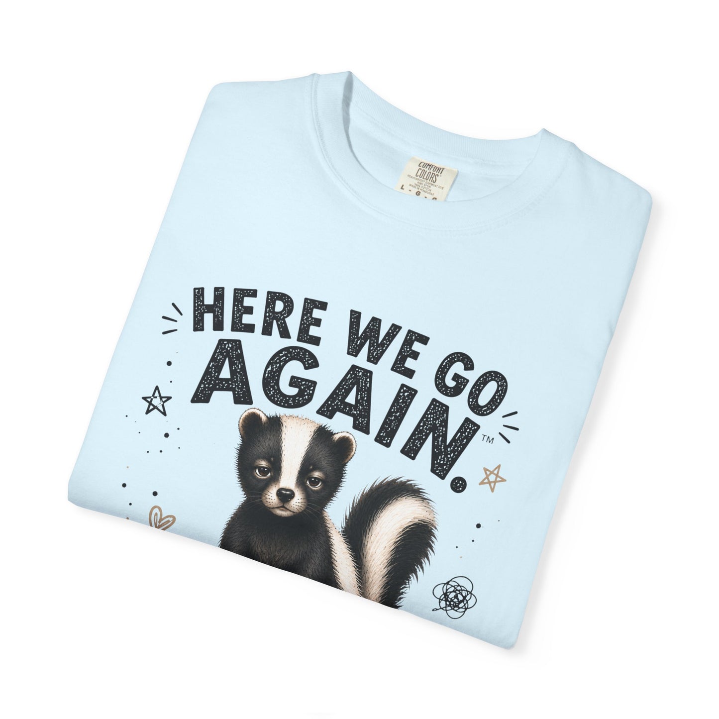 Here We Go Again Skunk Shirt | Funny AttiTudies Graphic T-Shirt | Cute Animal Tee