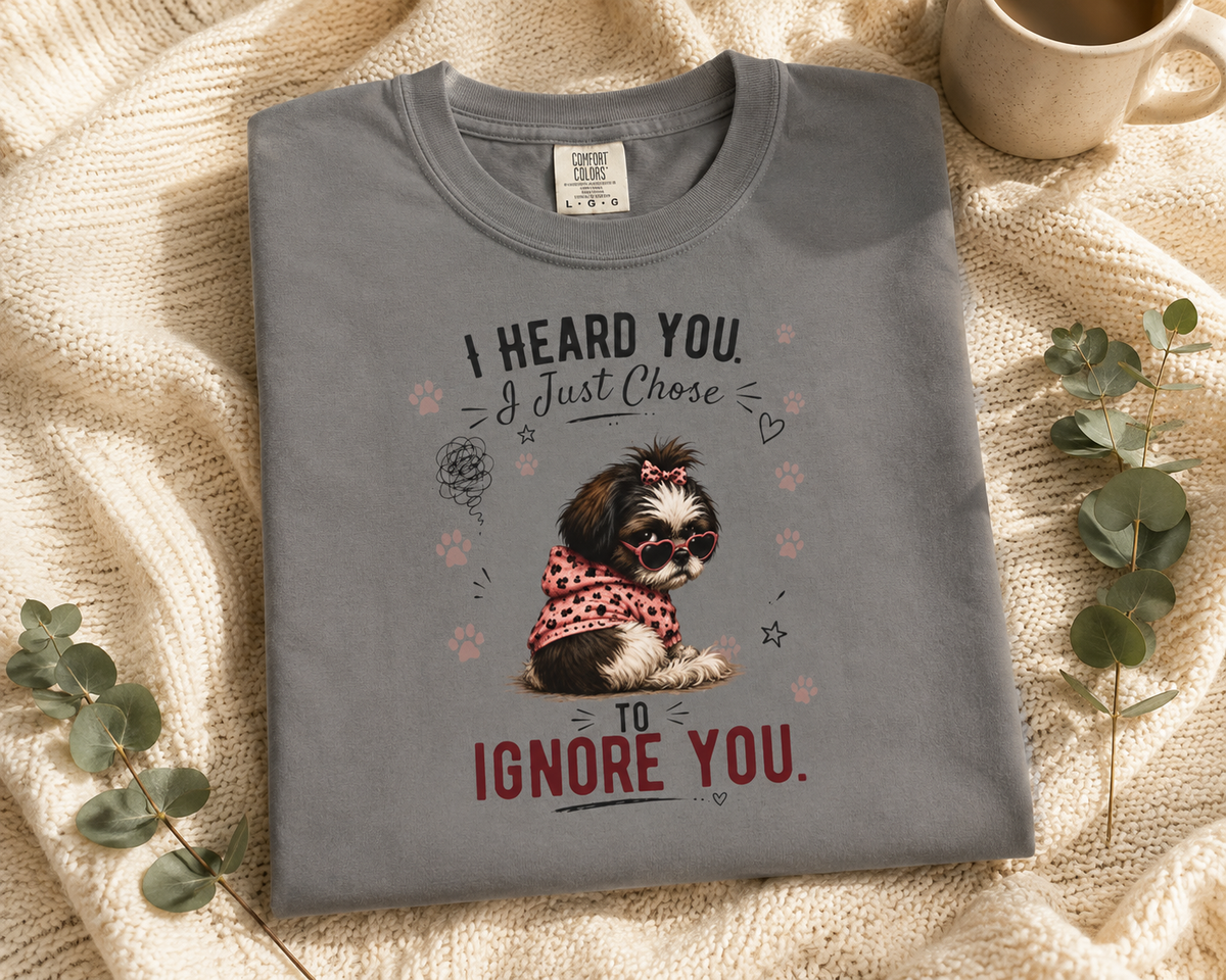 I Heard You. I Just Chose to Ignore You.™ T-Shirt – Funny Shih Tzu Sarcastic Tee | AttiTudies™