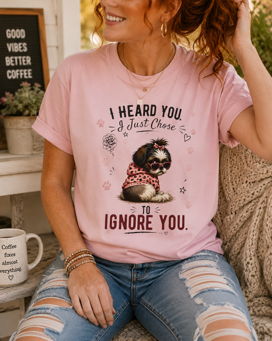 I Heard You. I Just Chose to Ignore You.™ T-Shirt – Funny Shih Tzu Sarcastic Tee | AttiTudies™