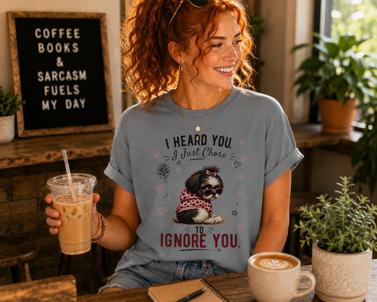 I Heard You. I Just Chose to Ignore You.™ T-Shirt – Funny Shih Tzu Sarcastic Tee | AttiTudies™